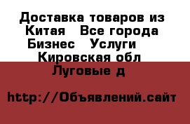 Доставка товаров из Китая - Все города Бизнес » Услуги   . Кировская обл.,Луговые д.